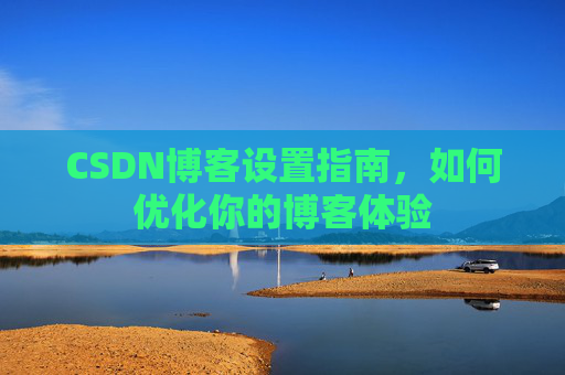 CSDN博客设置指南，如何优化你的博客体验